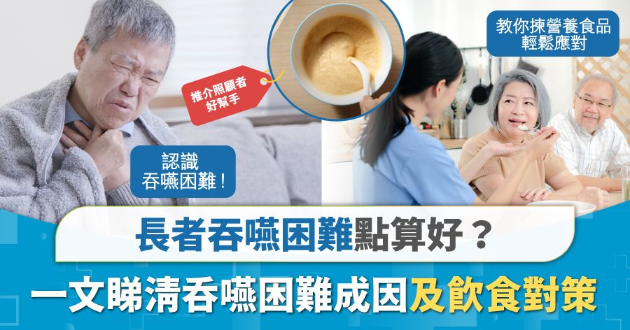 長者吞嚥困難點算好 一文睇清吞嚥困難成因及飲食對策 教你㨂營養食品 幫你輕鬆應對